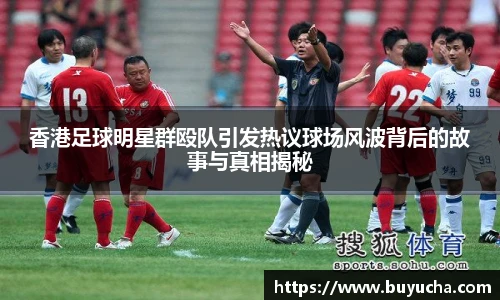 香港足球明星群殴队引发热议球场风波背后的故事与真相揭秘