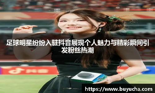 足球明星纷纷入驻抖音展现个人魅力与精彩瞬间引发粉丝热潮